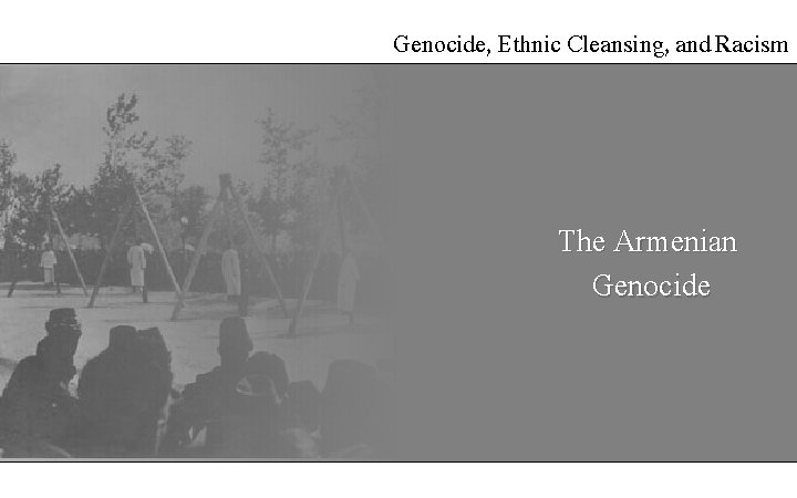 Genocide, Ethnic Cleansing, and Racism The Armenian Genocide 