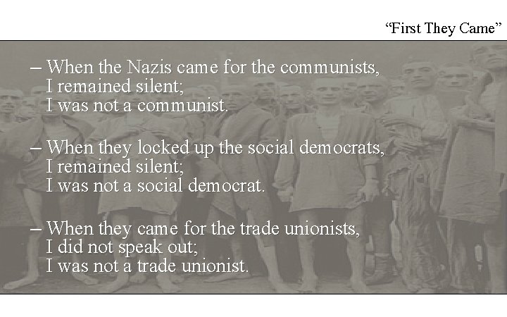 “First They Came” – When the Nazis came for the communists, I remained silent; “First They Came” – When the Nazis came for the communists, I remained silent;
