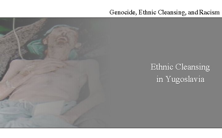 Genocide, Ethnic Cleansing, and Racism Ethnic Cleansing in Yugoslavia 