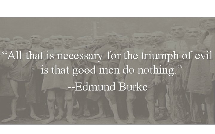 “All that is necessary for the triumph of evil is that good men do “All that is necessary for the triumph of evil is that good men do