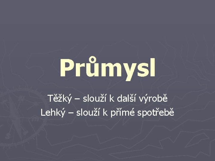 Průmysl Těžký – slouží k další výrobě Lehký – slouží k přímé spotřebě 