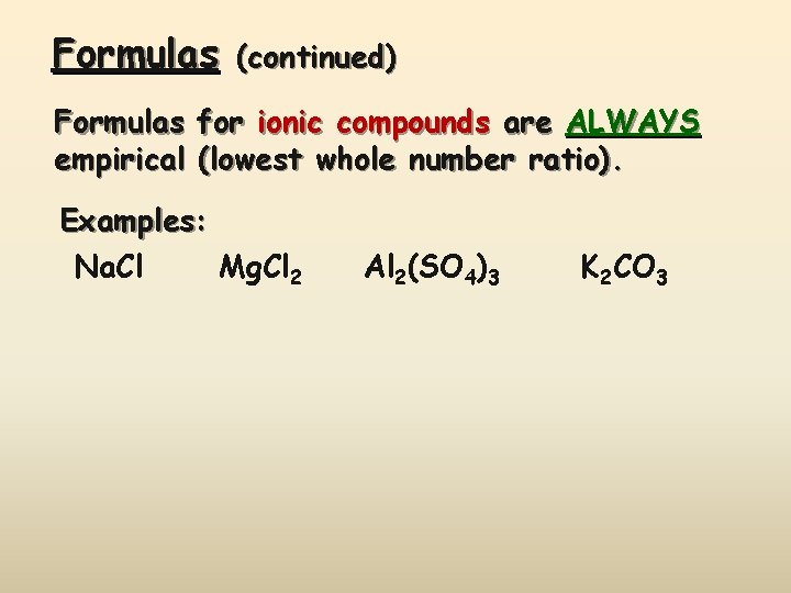 Formulas (continued) Formulas for ionic compounds are ALWAYS empirical (lowest whole number ratio). Examples: