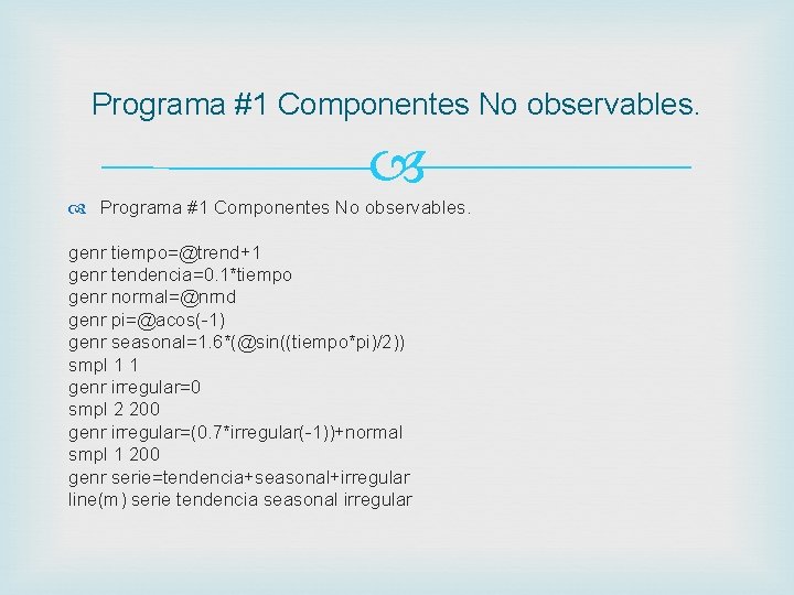 Programa #1 Componentes No observables. genr tiempo=@trend+1 genr tendencia=0. 1*tiempo genr normal=@nrnd genr pi=@acos(-1)