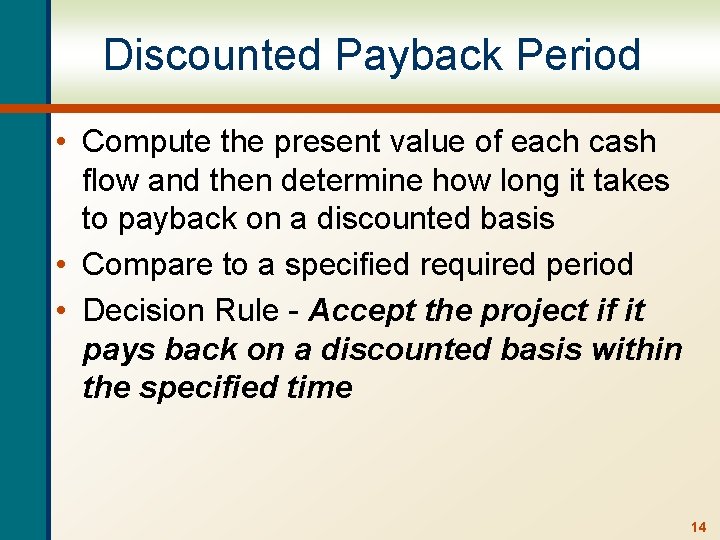 Discounted Payback Period • Compute the present value of each cash flow and then