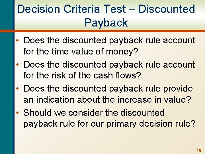 Decision Criteria Test – Discounted Payback • Does the discounted payback rule account for