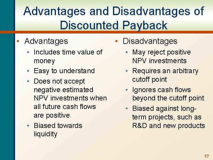 Advantages and Disadvantages of Discounted Payback • Advantages • Includes time value of money