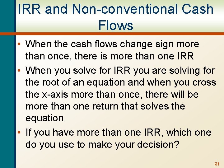 IRR and Non-conventional Cash Flows • When the cash flows change sign more than