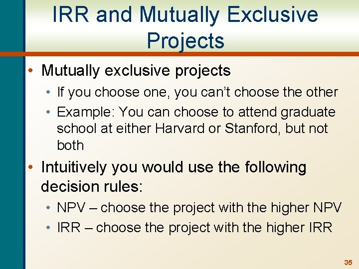 IRR and Mutually Exclusive Projects • Mutually exclusive projects • If you choose one,