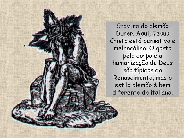 Gravura do alemão Durer. Aqui, Jesus Cristo está pensativo e melancólico. O gosto pelo