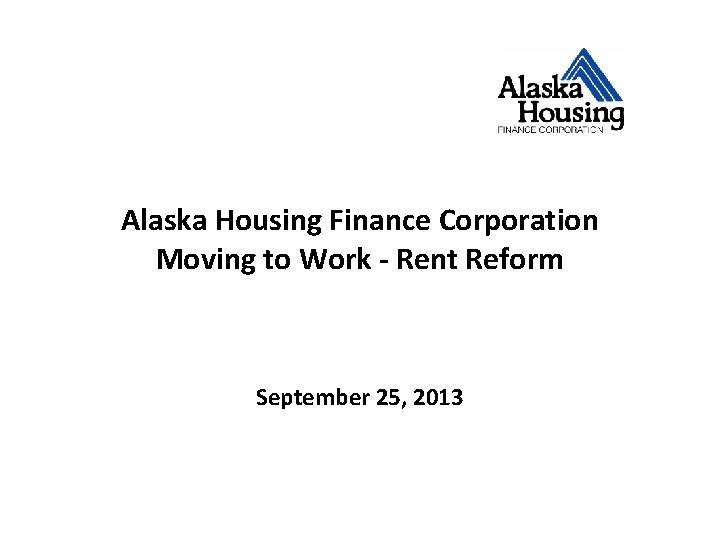Alaska Housing Finance Corporation Moving to Work - Rent Reform September 25, 2013 