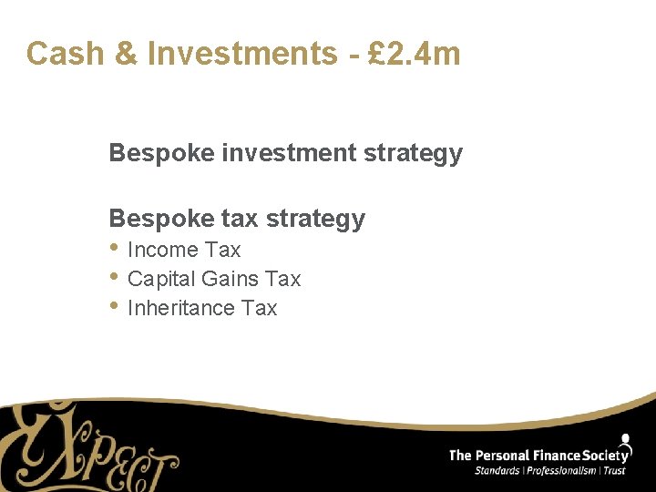 Cash & Investments - £ 2. 4 m Bespoke investment strategy Bespoke tax strategy