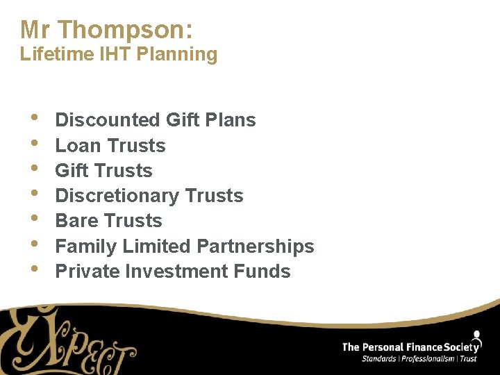 Mr Thompson: Lifetime IHT Planning • • Discounted Gift Plans Loan Trusts Gift Trusts