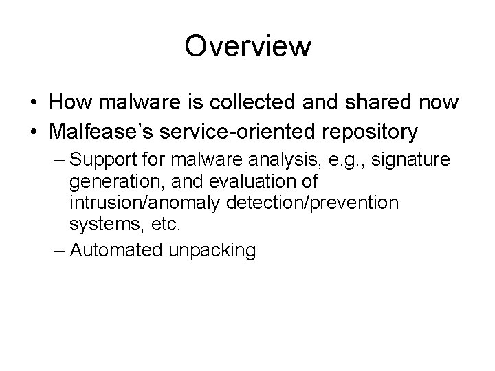 Overview • How malware is collected and shared now • Malfease’s service-oriented repository – Overview • How malware is collected and shared now • Malfease’s service-oriented repository –
