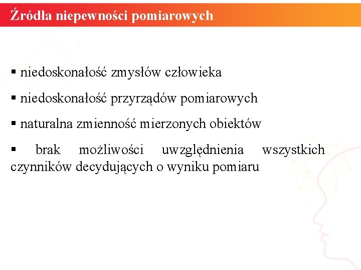 Źródła niepewności pomiarowych § niedoskonałość zmysłów człowieka § niedoskonałość przyrządów pomiarowych § naturalna zmienność