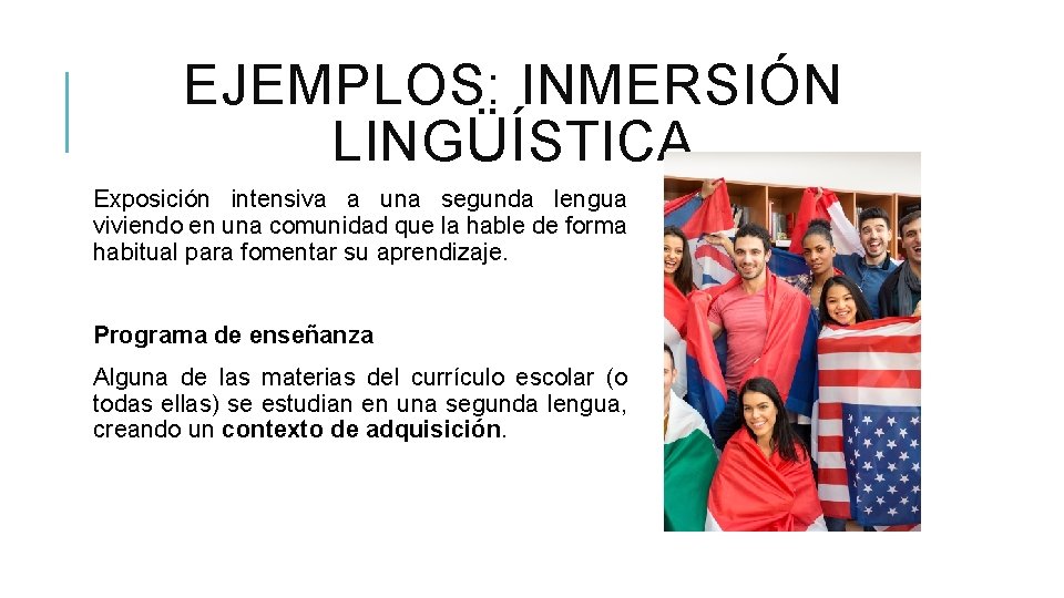 EJEMPLOS: INMERSIÓN LINGÜÍSTICA Exposición intensiva a una segunda lengua viviendo en una comunidad que