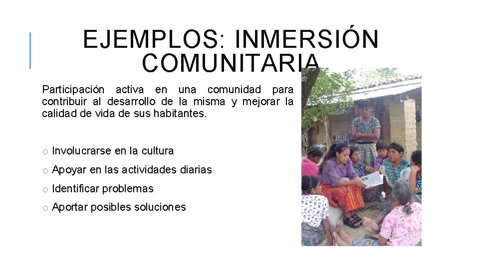 EJEMPLOS: INMERSIÓN COMUNITARIA Participación activa en una comunidad para contribuir al desarrollo de la