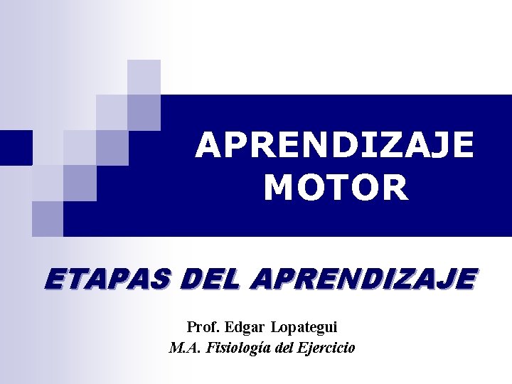 APRENDIZAJE MOTOR ETAPAS DEL APRENDIZAJE Prof. Edgar Lopategui M. A. Fisiología del Ejercicio 