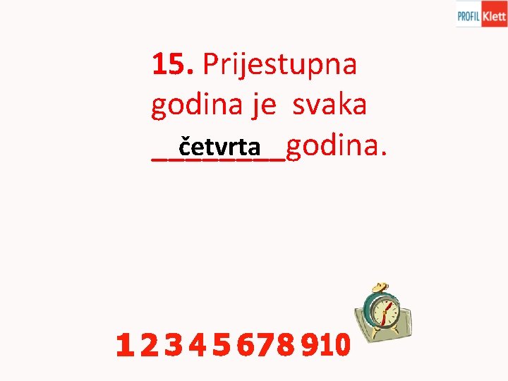15. Prijestupna godina je svaka četvrta ____godina. 