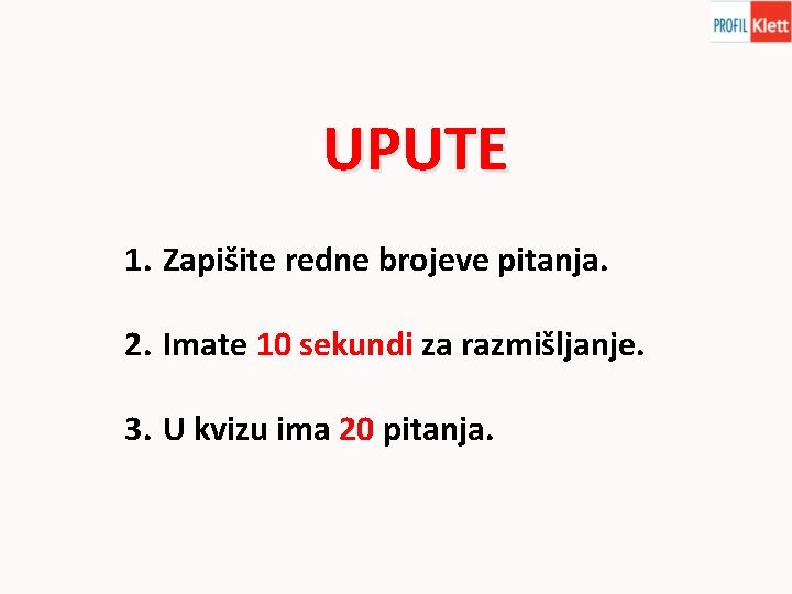 UPUTE 1. Zapišite redne brojeve pitanja. 2. Imate 10 sekundi za razmišljanje. 3. U