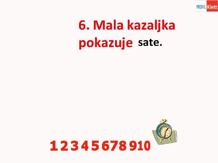 6. Mala kazaljka pokazuje sate. 