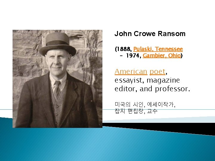 John Crowe Ransom (1888, Pulaski, Tennessee – 1974, Gambier, Ohio) American poet, essayist, magazine