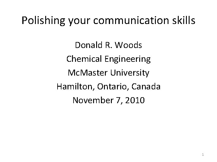 Polishing your communication skills Donald R. Woods Chemical Engineering Mc. Master University Hamilton, Ontario,
