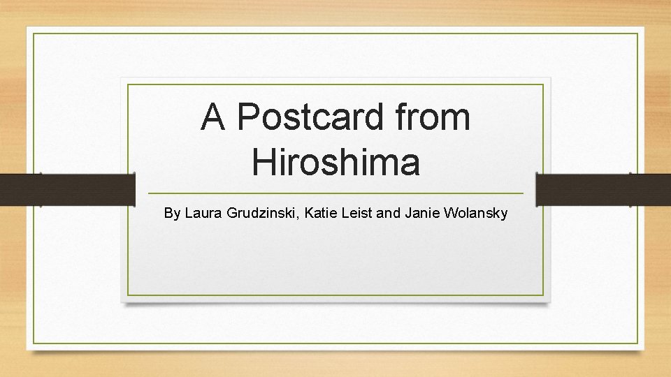 A Postcard from Hiroshima By Laura Grudzinski, Katie Leist and Janie Wolansky 