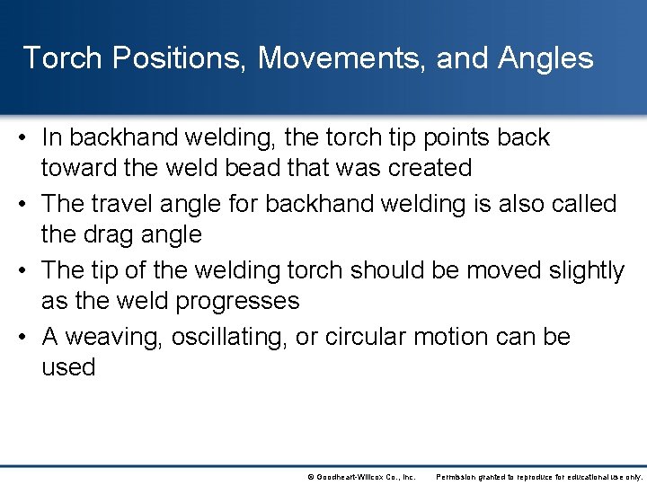 Torch Positions, Movements, and Angles • In backhand welding, the torch tip points back