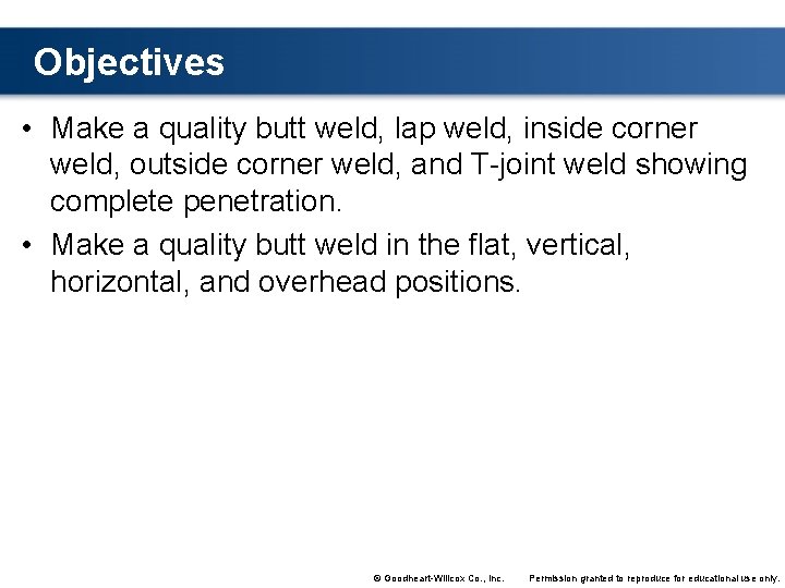 Objectives • Make a quality butt weld, lap weld, inside corner weld, outside corner