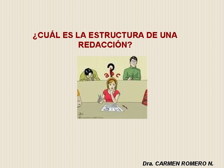 ¿CUÁL ES LA ESTRUCTURA DE UNA REDACCIÓN? Dra. CARMEN ROMERO N. ¿CUÁL ES LA ESTRUCTURA DE UNA REDACCIÓN? Dra. CARMEN ROMERO N.