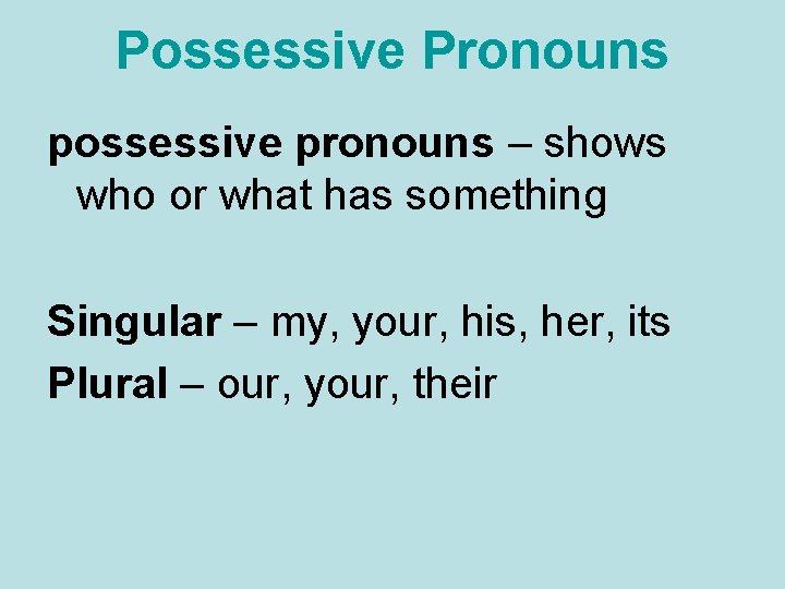 Possessive Pronouns possessive pronouns – shows who or what has something Singular – my,