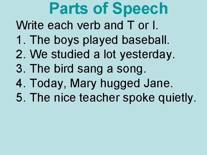 Parts of Speech Write each verb and T or I. 1. The boys played