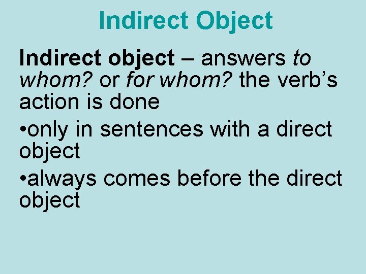 Indirect Object Indirect object – answers to whom? or for whom? the verb’s action