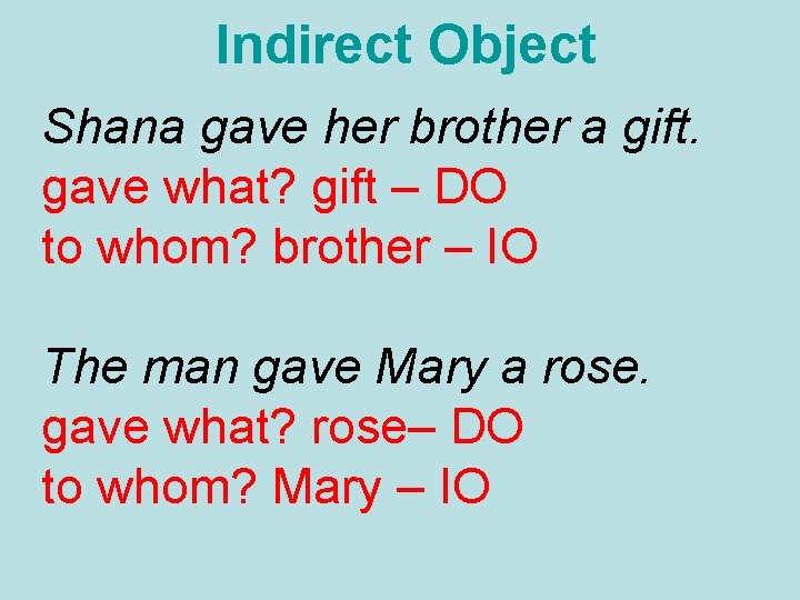 Indirect Object Shana gave her brother a gift. gave what? gift – DO to