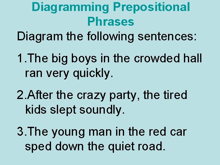 Diagramming Prepositional Phrases Diagram the following sentences: 1. The big boys in the crowded