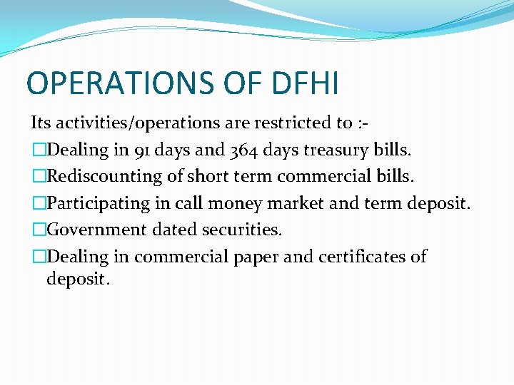 OPERATIONS OF DFHI Its activities/operations are restricted to : �Dealing in 91 days and