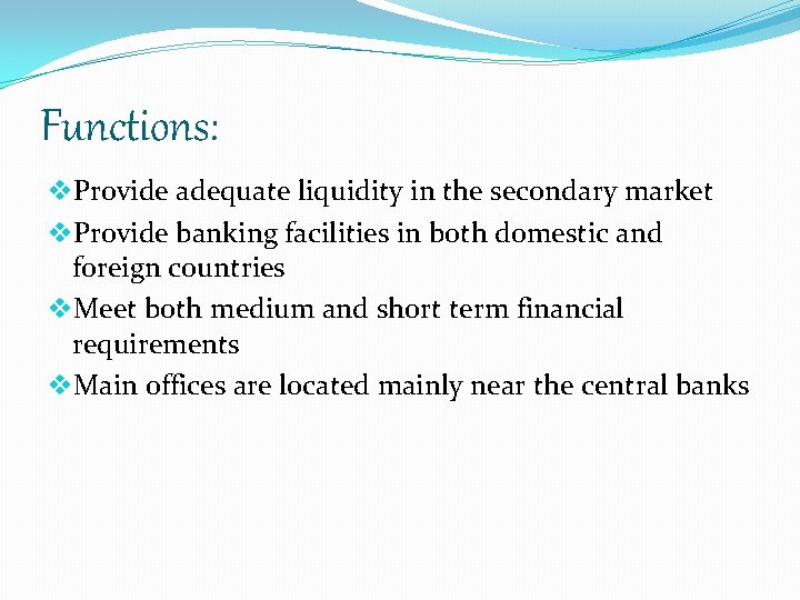 Functions: v. Provide adequate liquidity in the secondary market v. Provide banking facilities in