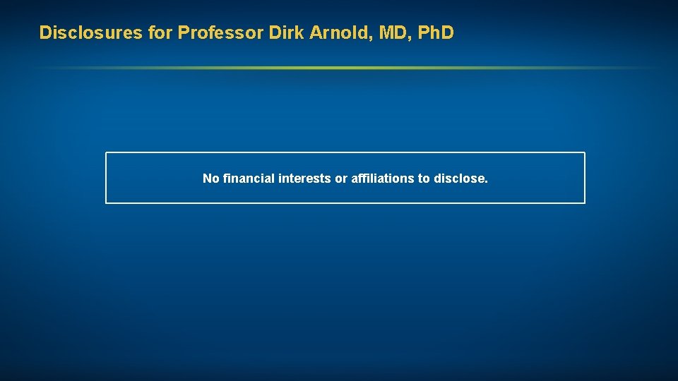 Disclosures for Professor Dirk Arnold, MD, Ph. D No financial interests or affiliations to