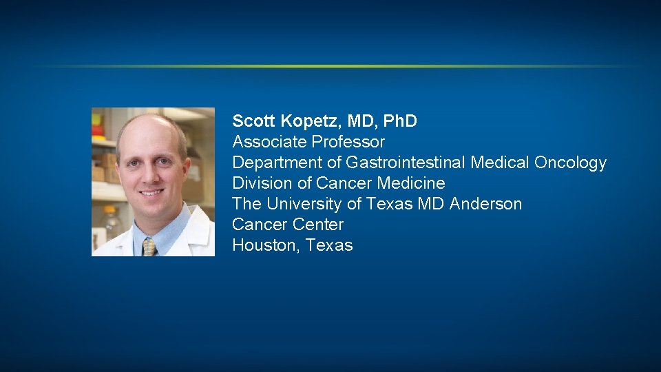 Scott Kopetz, MD, Ph. D Associate Professor Department of Gastrointestinal Medical Oncology Division of