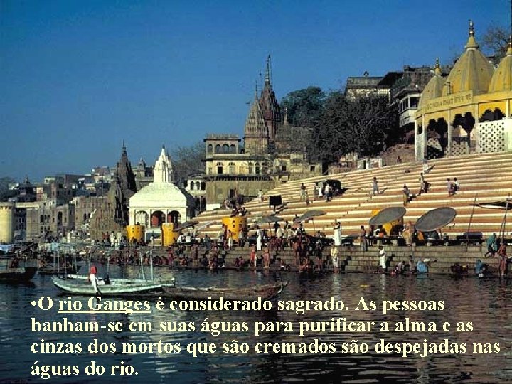 • O rio Ganges é considerado sagrado. As pessoas banham-se em suas águas • O rio Ganges é considerado sagrado. As pessoas banham-se em suas águas