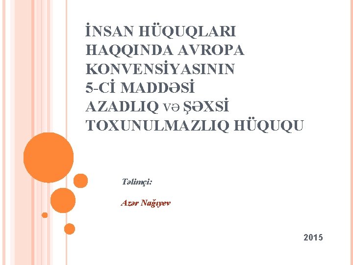 İNSAN HÜQUQLARI HAQQINDA AVROPA KONVENSİYASININ 5 -Cİ MADDƏSİ AZADLIQ VƏ ŞƏXSİ TOXUNULMAZLIQ HÜQUQU Təlimçi: