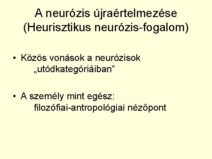 A neurózis újraértelmezése (Heurisztikus neurózis-fogalom) • Közös vonások a neurózisok „utódkategóriáiban” • A személy