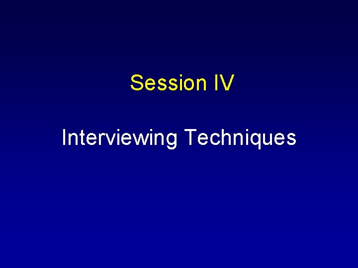 Session IV Interviewing Techniques 