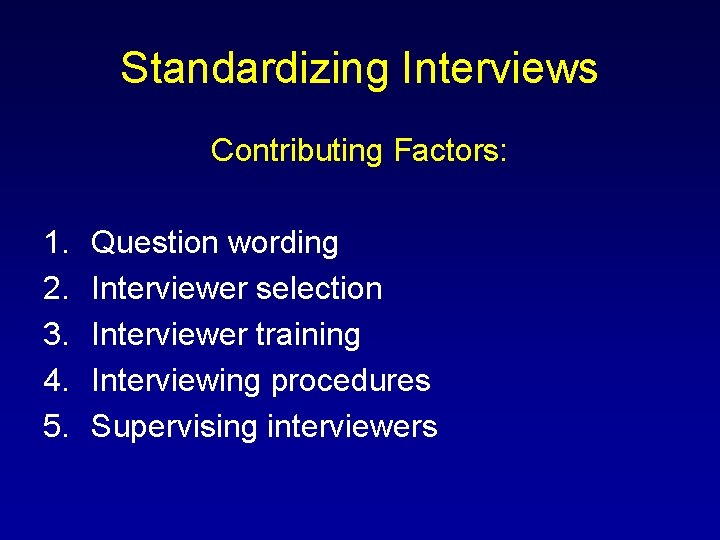 Standardizing Interviews Contributing Factors: 1. 2. 3. 4. 5. Question wording Interviewer selection Interviewer