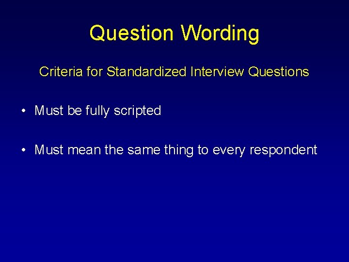 Question Wording Criteria for Standardized Interview Questions • Must be fully scripted • Must