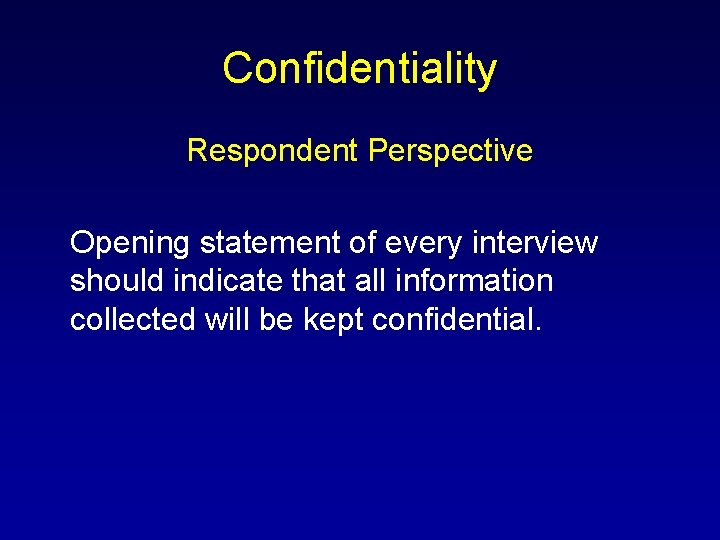 Confidentiality Respondent Perspective Opening statement of every interview should indicate that all information collected