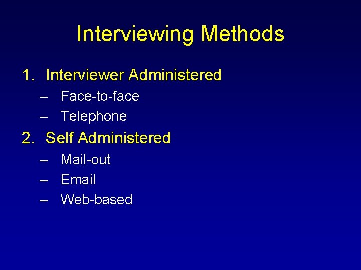 Interviewing Methods 1. Interviewer Administered – Face-to-face – Telephone 2. Self Administered – Mail-out