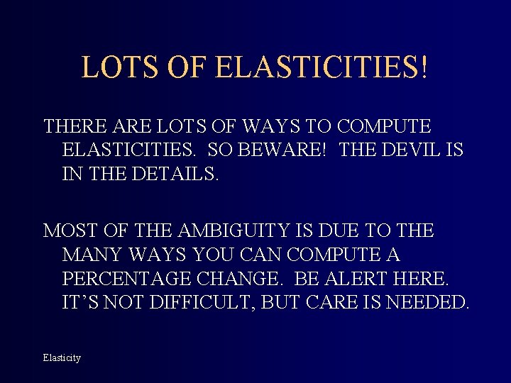 LOTS OF ELASTICITIES! THERE ARE LOTS OF WAYS TO COMPUTE ELASTICITIES. SO BEWARE! THE