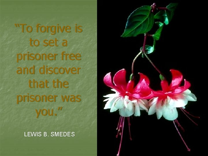 “To forgive is to set a prisoner free and discover that the prisoner was