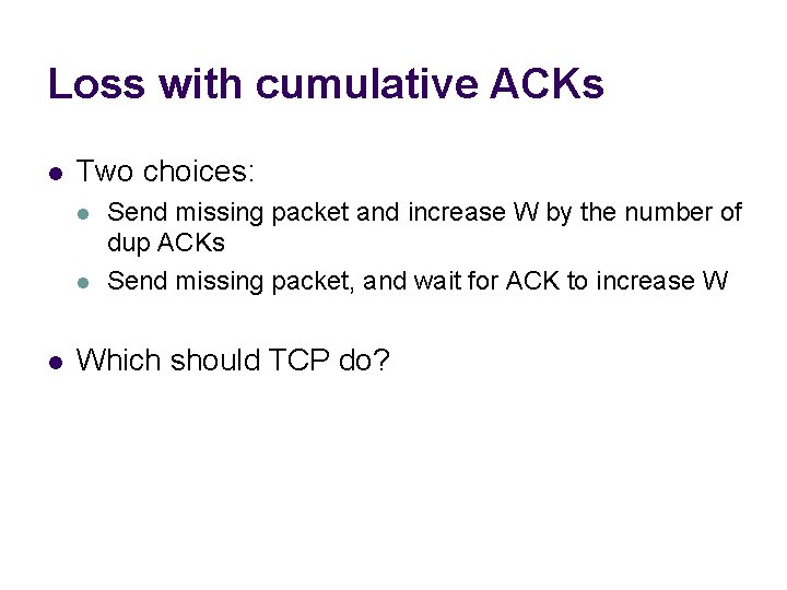Loss with cumulative ACKs l Two choices: l l l Send missing packet and